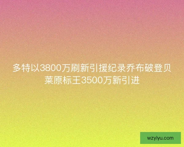 多特以3800万刷新引援纪录乔布破登贝莱原标王3500万新引进