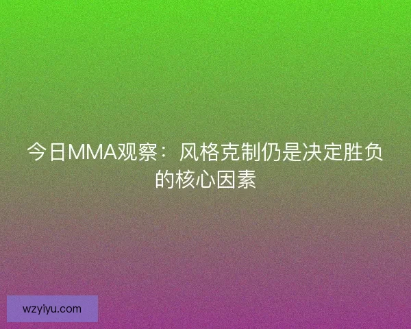 今日MMA观察：风格克制仍是决定胜负的核心因素