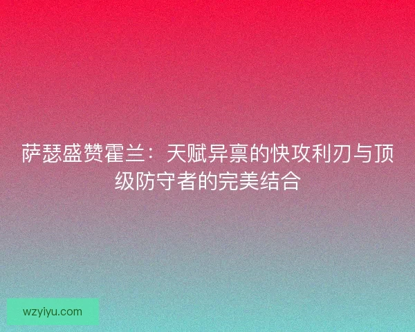 萨瑟盛赞霍兰：天赋异禀的快攻利刃与顶级防守者的完美结合