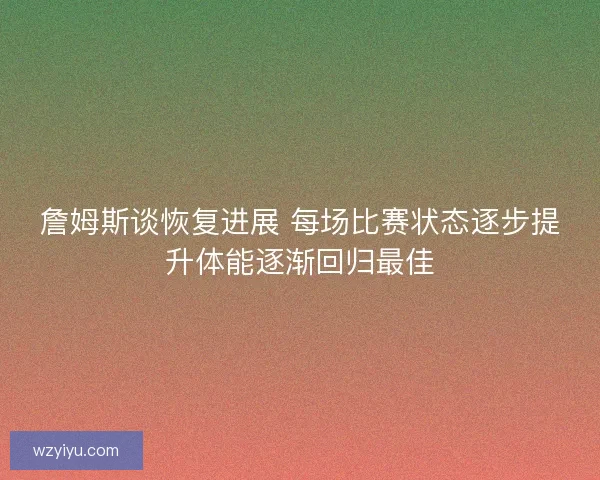詹姆斯谈恢复进展 每场比赛状态逐步提升体能逐渐回归最佳