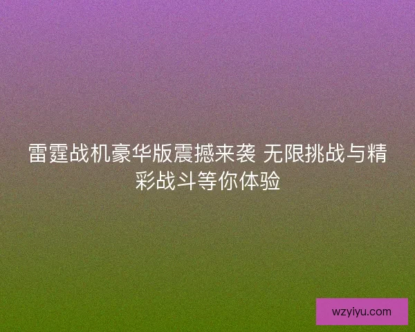 雷霆战机豪华版震撼来袭 无限挑战与精彩战斗等你体验