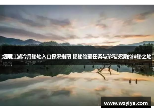 烟雨江湖冷月秘地入口探索指南 揭秘隐藏任务与珍稀资源的神秘之地